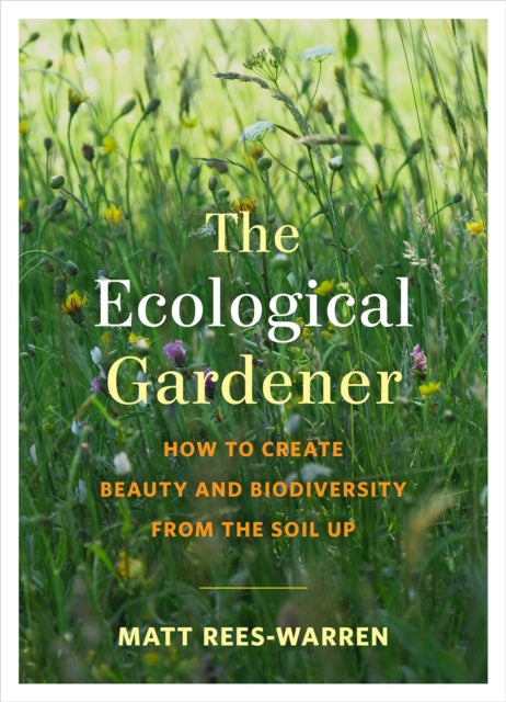 The Ecological Gardener : How to Create Beauty and Biodiversity from the Soil Up-9781645020073