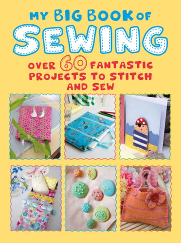 My Big Book of Sewing : Over 60 Fantastic Projects to Stitch and Sew-9781782497097