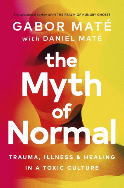 The Myth of Normal : Trauma, Illness & Healing in a Toxic Culture-9781785042713