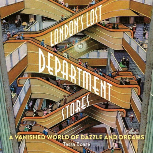 London's Lost Department Stores : A Vanished World of Dazzle and Dreams-9781838405137